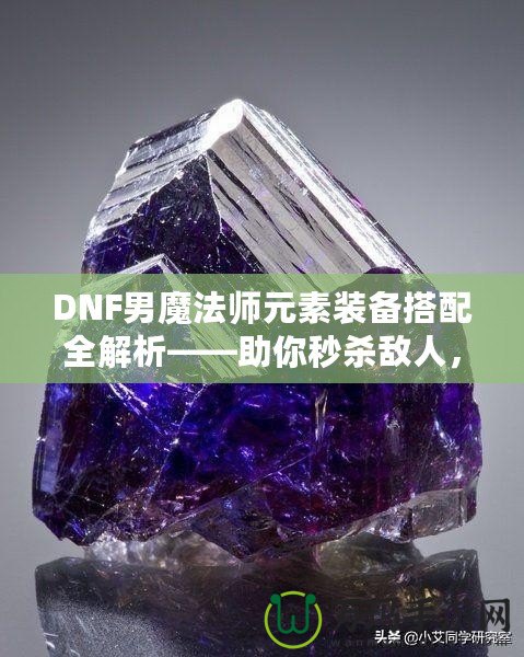 DNF男魔法師元素裝備搭配全解析——助你秒殺敵人，稱霸戰(zhàn)場！