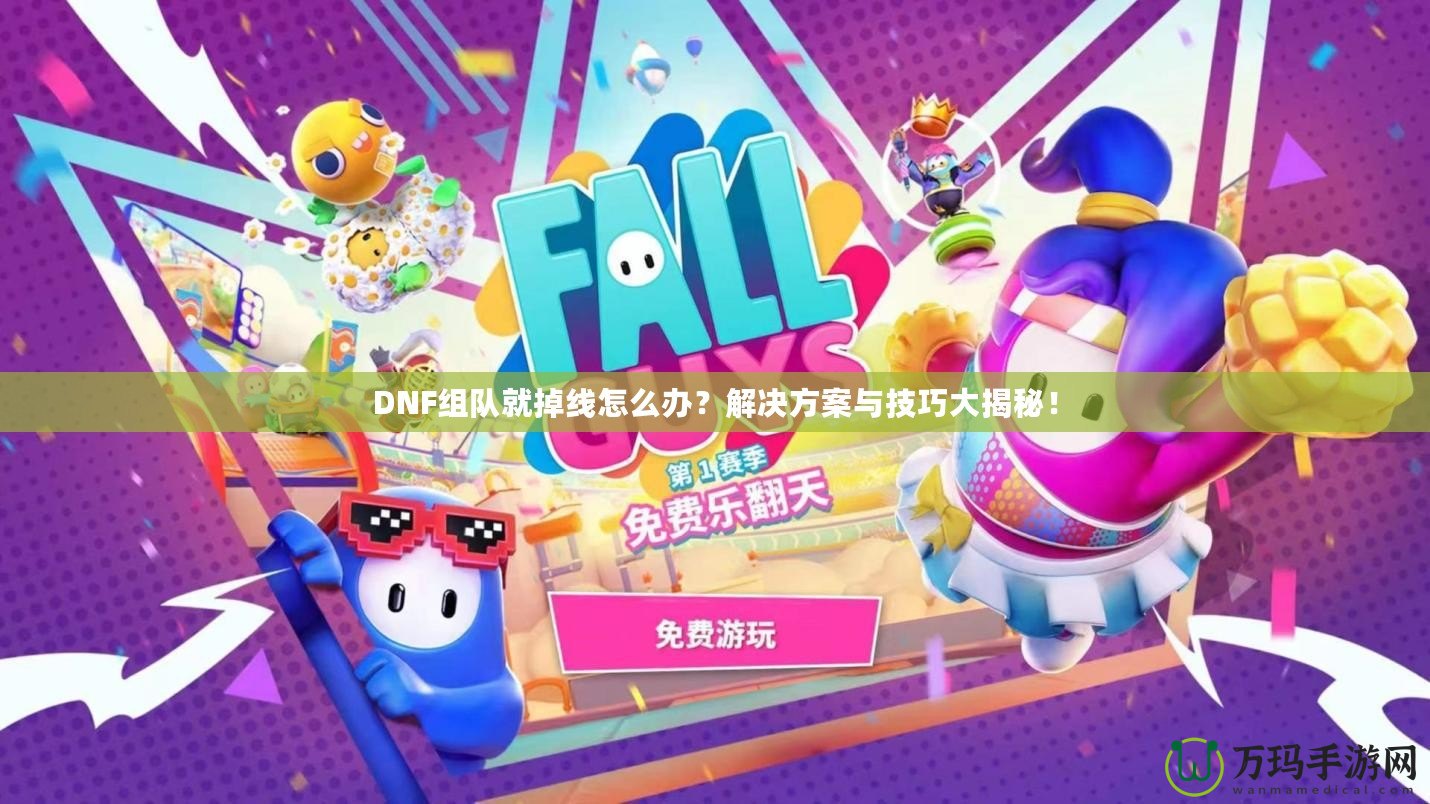 DNF組隊就掉線怎么辦？解決方案與技巧大揭秘！