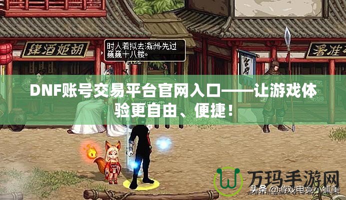 DNF賬號交易平臺官網(wǎng)入口——讓游戲體驗更自由、便捷！