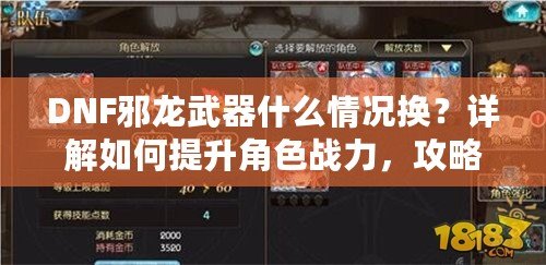 DNF邪龍武器什么情況換？詳解如何提升角色戰(zhàn)力，攻略全解析