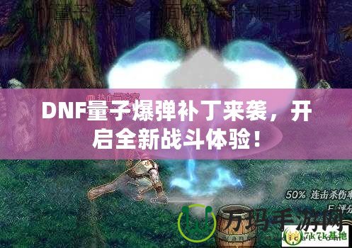 DNF量子爆彈補丁來襲，開啟全新戰(zhàn)斗體驗！