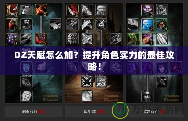 DZ天賦怎么加？提升角色實(shí)力的最佳攻略！