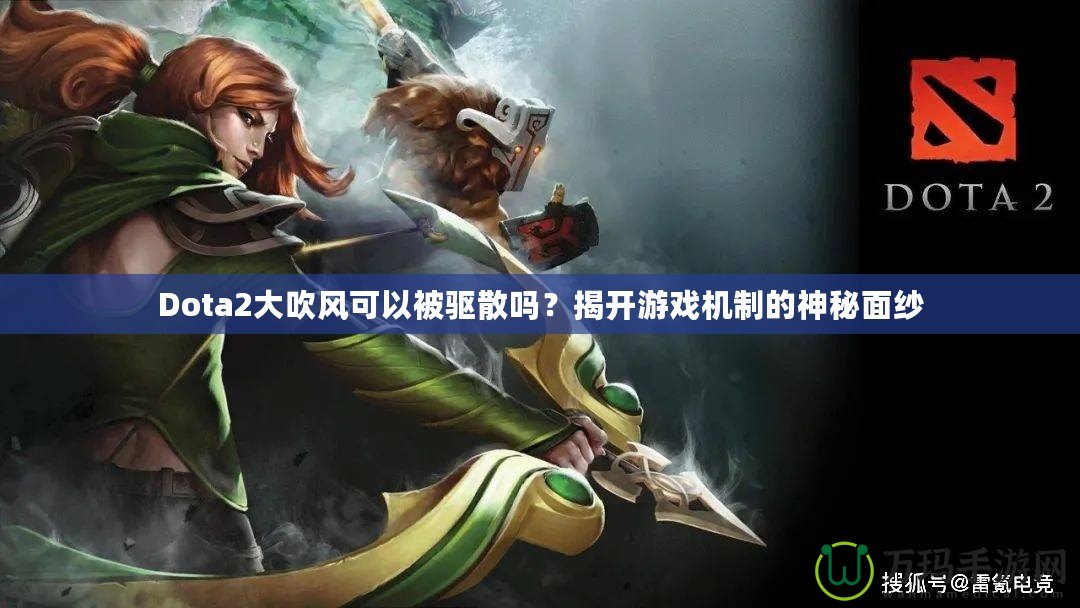 Dota2大吹風(fēng)可以被驅(qū)散嗎？揭開游戲機(jī)制的神秘面紗