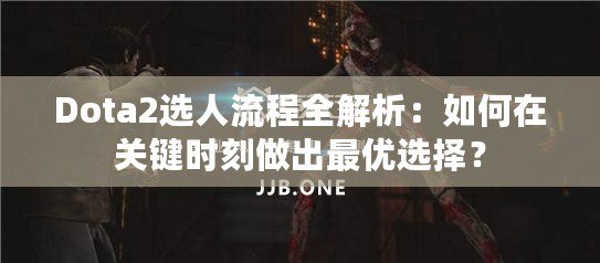 Dota2選人流程全解析：如何在關(guān)鍵時刻做出最優(yōu)選擇？