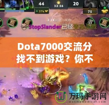 Dota7000交流分找不到游戲？你不是一個(gè)人！如何解決這個(gè)困擾？