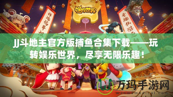 JJ斗地主官方版捕魚合集下載——玩轉(zhuǎn)娛樂世界，盡享無限樂趣！