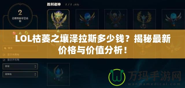 LOL枯萎之壤澤拉斯多少錢？揭秘最新價格與價值分析！