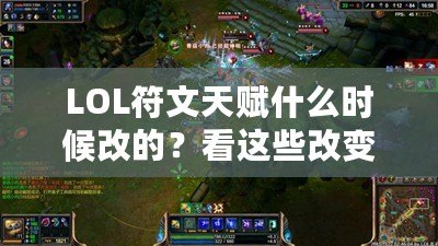 LOL符文天賦什么時候改的？看這些改變?nèi)绾沃匦露x你的游戲體驗！