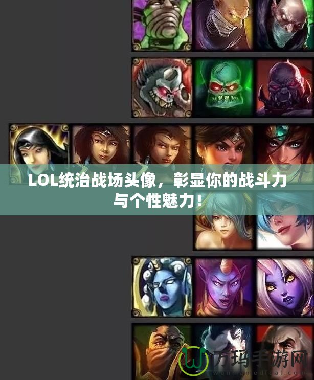 LOL統(tǒng)治戰(zhàn)場頭像，彰顯你的戰(zhàn)斗力與個(gè)性魅力！