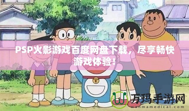 PSP火影游戲百度網(wǎng)盤下載，盡享暢快游戲體驗(yàn)！