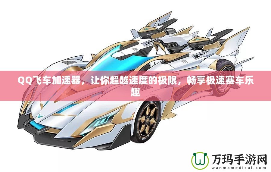 QQ飛車加速器，讓你超越速度的極限，暢享極速賽車樂(lè)趣