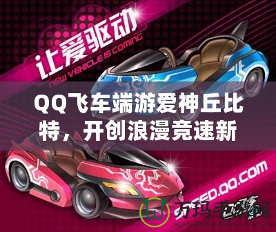 QQ飛車端游愛神丘比特，開創(chuàng)浪漫競速新紀(jì)元