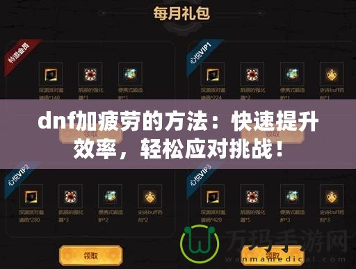 dnf加疲勞的方法：快速提升效率，輕松應(yīng)對挑戰(zhàn)！