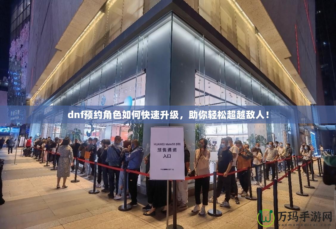 dnf預(yù)約角色如何快速升級(jí)，助你輕松超越敵人！
