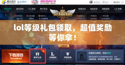 lol等級禮包領(lǐng)取，超值獎勵等你拿！