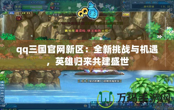qq三國官網(wǎng)新區(qū)：全新挑戰(zhàn)與機遇，英雄歸來共建盛世