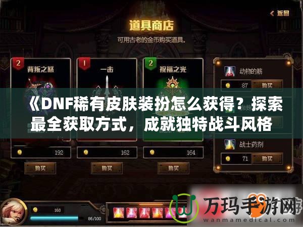 《DNF稀有皮膚裝扮怎么獲得？探索最全獲取方式，成就獨特戰(zhàn)斗風(fēng)格！》
