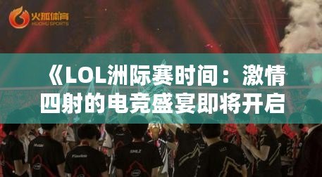 《LOL洲際賽時(shí)間：激情四射的電競(jìng)盛宴即將開(kāi)啟！》
