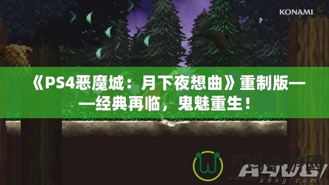 《PS4惡魔城：月下夜想曲》重制版——經(jīng)典再臨，鬼魅重生！