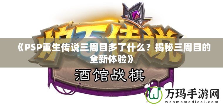 《PSP重生傳說三周目多了什么？揭秘三周目的全新體驗》