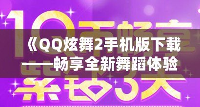 《QQ炫舞2手機版下載——暢享全新舞蹈體驗，釋放你的舞臺魅力！》
