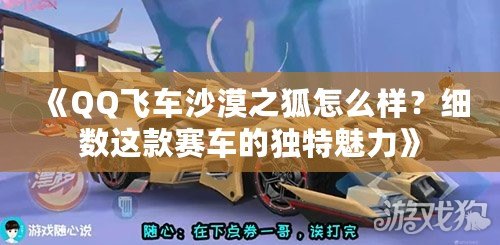 《QQ飛車沙漠之狐怎么樣？細(xì)數(shù)這款賽車的獨(dú)特魅力》