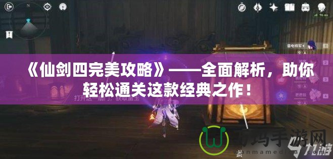 《仙劍四完美攻略》——全面解析，助你輕松通關(guān)這款經(jīng)典之作！