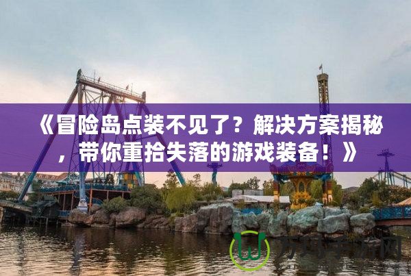 《冒險島點裝不見了？解決方案揭秘，帶你重拾失落的游戲裝備！》