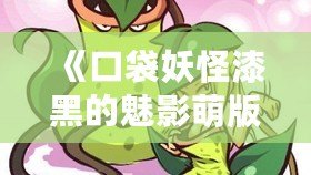 《口袋妖怪漆黑的魅影萌版》：最具魔力的口袋妖怪世界，等你來(lái)挑戰(zhàn)！