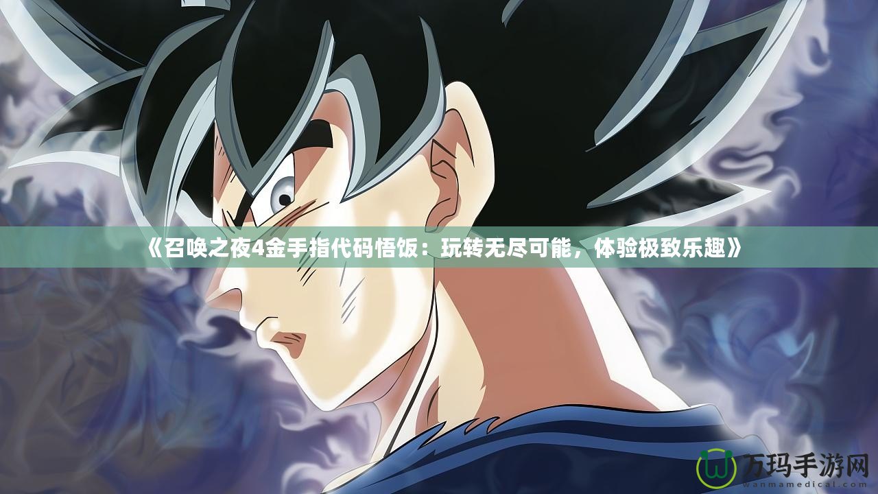 《召喚之夜4金手指代碼悟飯：玩轉(zhuǎn)無(wú)盡可能，體驗(yàn)極致樂(lè)趣》
