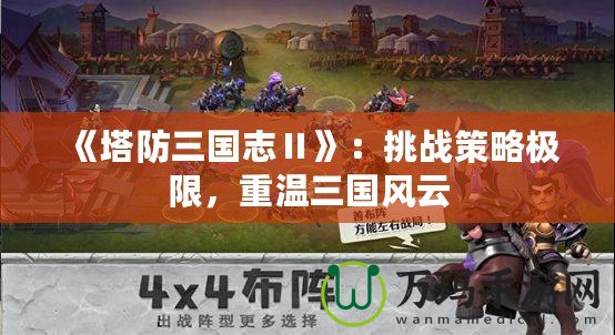 《塔防三國(guó)志Ⅱ》：挑戰(zhàn)策略極限，重溫三國(guó)風(fēng)云