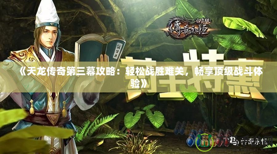 《天龍傳奇第三幕攻略：輕松戰(zhàn)勝難關(guān)，暢享頂級(jí)戰(zhàn)斗體驗(yàn)》