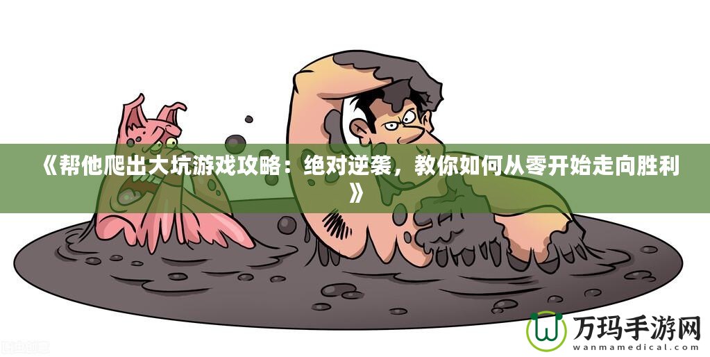 《幫他爬出大坑游戲攻略：絕對(duì)逆襲，教你如何從零開始走向勝利》