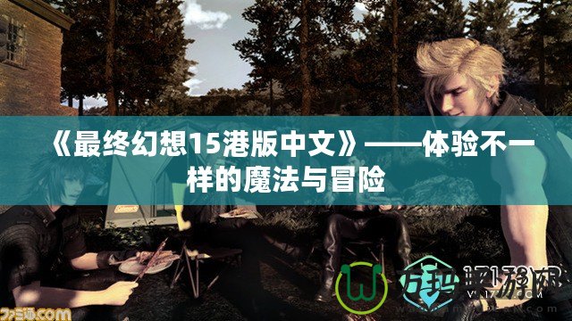 《最終幻想15港版中文》——體驗(yàn)不一樣的魔法與冒險