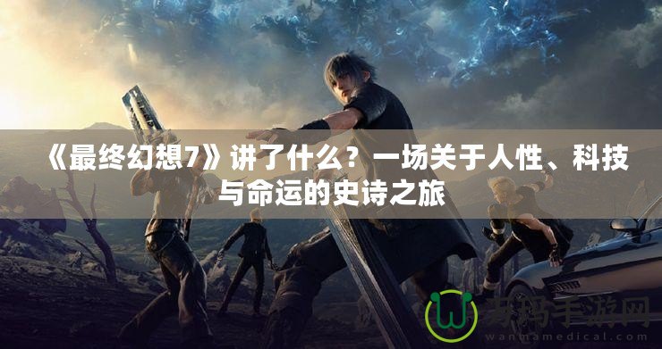 《最終幻想7》講了什么？一場(chǎng)關(guān)于人性、科技與命運(yùn)的史詩(shī)之旅