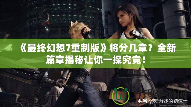 《最終幻想7重制版》將分幾章？全新篇章揭秘讓你一探究竟！