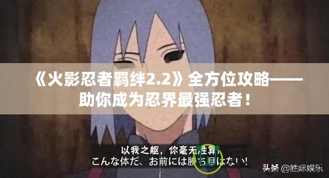 《火影忍者羈絆2.2》全方位攻略——助你成為忍界最強忍者！