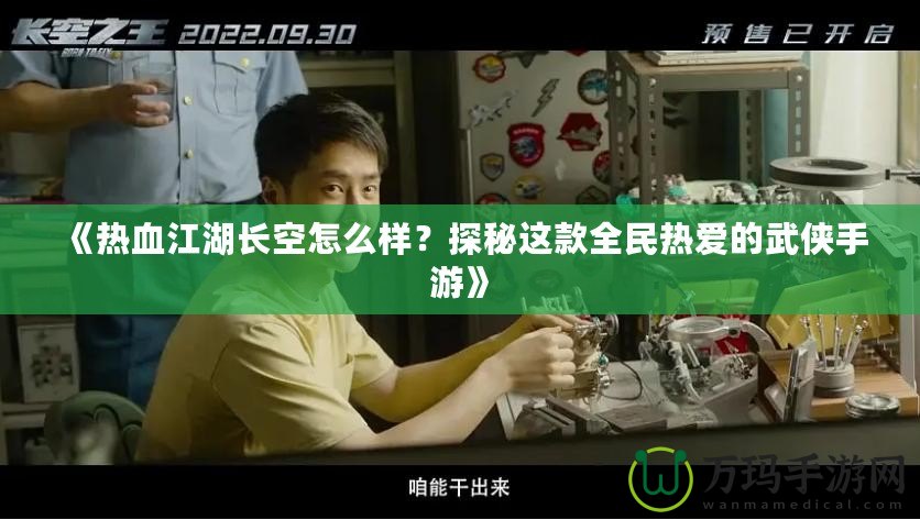 《熱血江湖長空怎么樣？探秘這款全民熱愛的武俠手游》