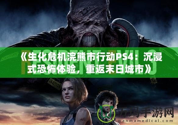 《生化危機(jī)浣熊市行動(dòng)PS4：沉浸式恐怖體驗(yàn)，重返末日城市》