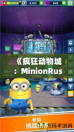 《瘋狂動(dòng)物城：MinionRush下載安裝全攻略，助你成為最強(qiáng)小黃人！》