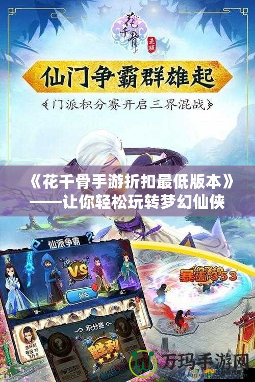 《花千骨手游折扣最低版本》——讓你輕松玩轉(zhuǎn)夢(mèng)幻仙俠世界！