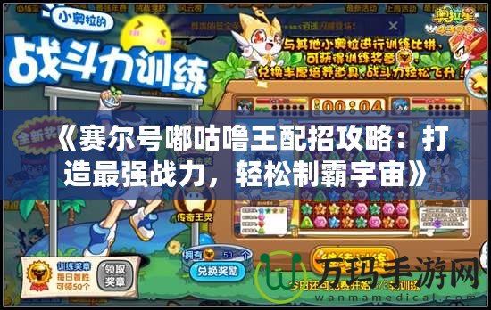 《賽爾號(hào)嘟咕嚕王配招攻略：打造最強(qiáng)戰(zhàn)力，輕松制霸宇宙》