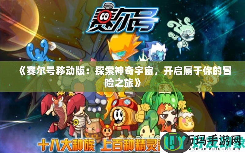 《賽爾號(hào)移動(dòng)版：探索神奇宇宙，開(kāi)啟屬于你的冒險(xiǎn)之旅》