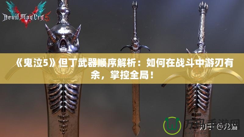 《鬼泣5》但丁武器順序解析：如何在戰(zhàn)斗中游刃有余，掌控全局！