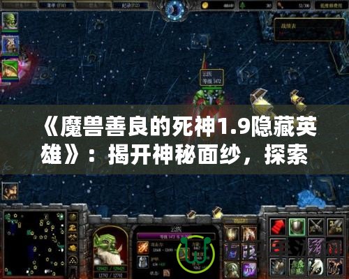 《魔獸善良的死神1.9隱藏英雄》：揭開神秘面紗，探索獨(dú)特游戲魅力！