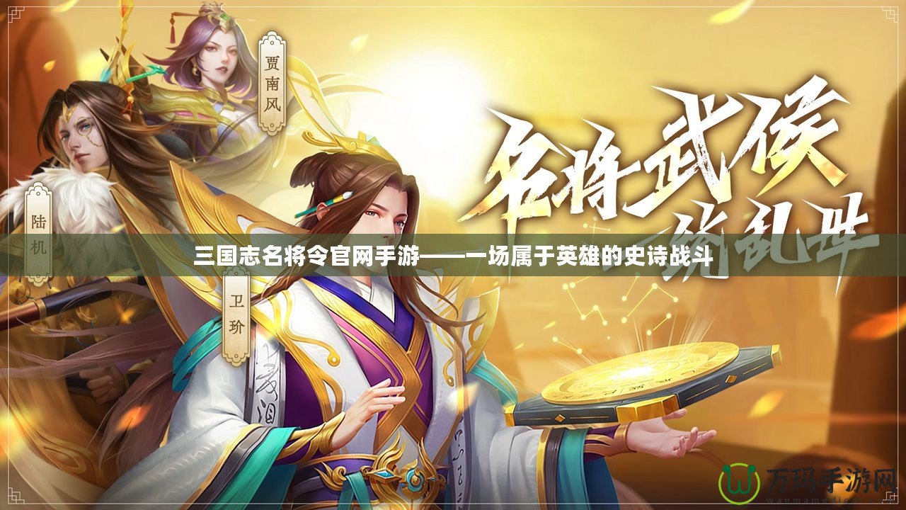 三國志名將令官網(wǎng)手游——一場屬于英雄的史詩戰(zhàn)斗