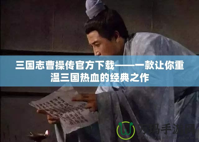 三國(guó)志曹操傳官方下載——一款讓你重溫三國(guó)熱血的經(jīng)典之作