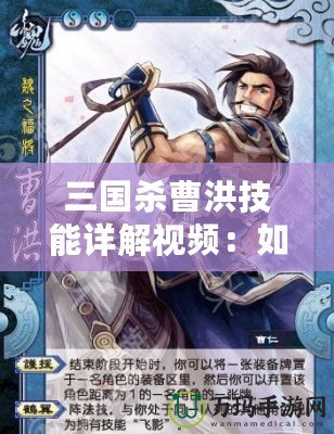 三國(guó)殺曹洪技能詳解視頻：如何運(yùn)用曹洪制勝全場(chǎng)