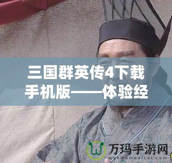 三國群英傳4下載手機(jī)版——體驗(yàn)經(jīng)典策略的全新魅力