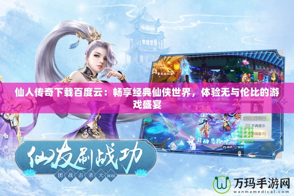 仙人傳奇下載百度云：暢享經典仙俠世界，體驗無與倫比的游戲盛宴